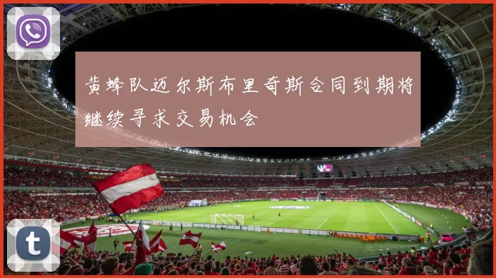 黄蜂队迈尔斯布里奇斯合同到期将继续寻求交易机会