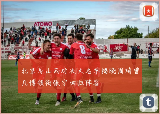 北京与山西对决大名单揭晓周琦曾凡博领衔张宁回归阵容
